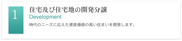 住宅及び住宅地の開発分譲 - 時代のニーズに応えた資産価値の高い住まいを開発します。